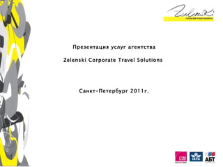 Презентация услуг агентства Zelenski Corporate Travel Solutions   Санкт-Петербург 2011г. 