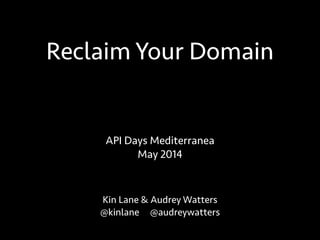 Reclaim Your Domain
Kin Lane & Audrey Watters
@kinlane @audreywatters
API Days Mediterranea
May 2014
 