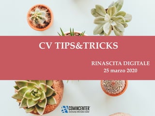 CV TIPS&TRICKS
RINASCITA DIGITALE
25 marzo 2020
 