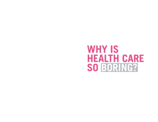 WHY IS
HEALTH CARE
SO BORING?
 