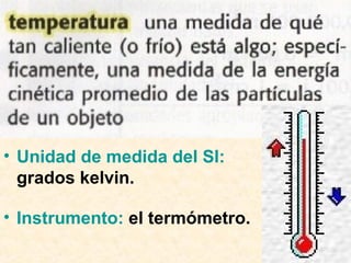 • Unidad de medida del SI:
grados kelvin.
• Instrumento: el termómetro.
 