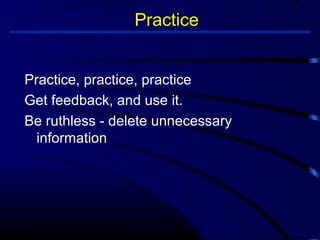 Practice 
Practice, practice, practice 
Get feedback, and use it. 
Be ruthless - delete unnecessary 
information 
 
