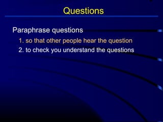Questions 
Paraphrase questions 
1. so that other people hear the question 
2. to check you understand the questions 
 