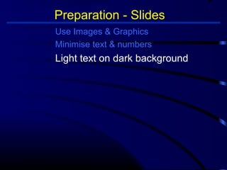 Preparation - Slides 
Use Images  Graphics 
Minimise text  numbers 
Light text on dark background 
 