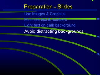 Preparation - Slides 
Use Images  Graphics 
Minimise text  numbers 
Light text on dark background 
Avoid distracting backgrounds 
 