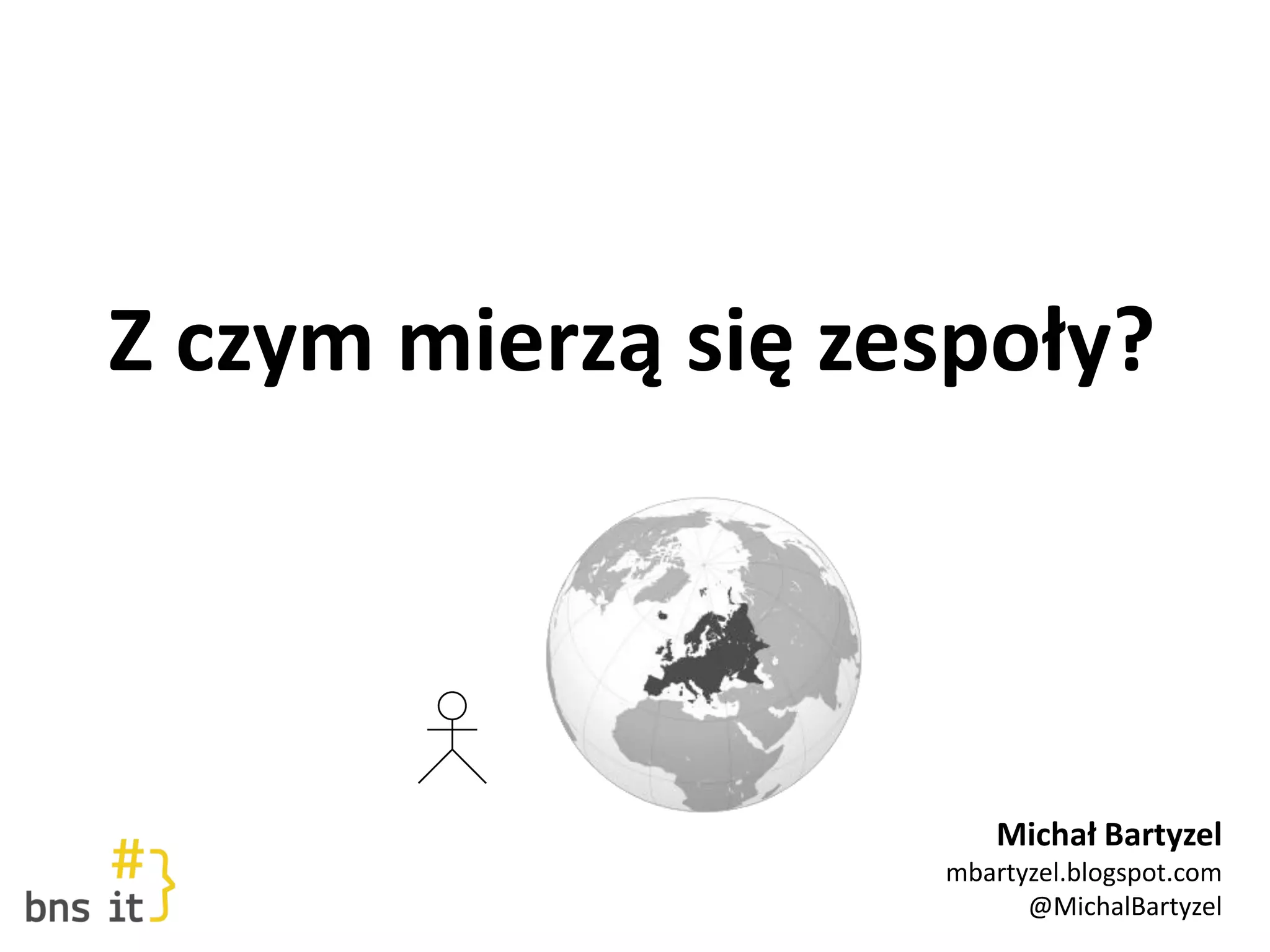 Z czym mierzą się zespoły?
Michał Bartyzel
mbartyzel.blogspot.com
@MichalBartyzel
 