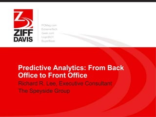 Predictive Analytics: From Back
Office to Front Office
Richard R. Lee, Executive Consultant
The Speyside Group
 