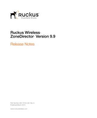 Ruckus Wireless™
ZoneDirector™ Version 9.9
Release Notes
Part Number 800-70742-001 Rev C
Published March 2015
www.ruckuswireless.com
 