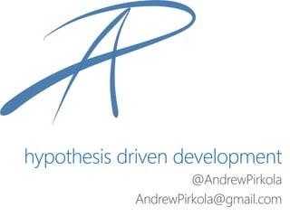 hypothesis driven development
@AndrewPirkola
AndrewPirkola@gmail.com
 
