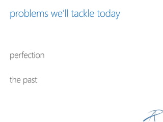problems we’ll tackle today
perfection
the past
 