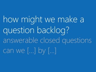 how might we make a
question backlog?
answerable closed questions
can we […] by [...]
.
 