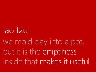 lao tzu
we mold clay into a pot,
but it is the emptiness
inside that makes it useful
 