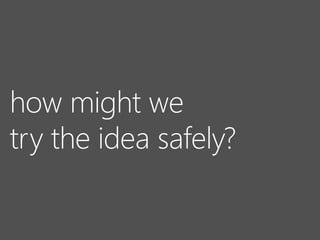 how might we
try the idea safely?
 