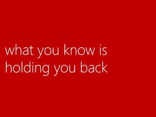 what you know is
holding you back
 