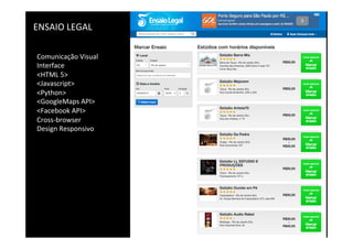 ENSAIO	
  LEGAL	
  
Comunicação	
  Visual	
  
Interface	
  
<HTML	
  5>	
  
<Javascript>	
  
<Python>	
  
<GoogleMaps	
  API>	
  
<Facebook	
  API>	
  
Cross-­‐browser	
  
Design	
  Responsivo	
  
 