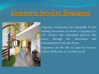 Carpentry Contractors are responsible for the
building renovation of a house. Carpentry is a
very creative and conceptual practice that
comes through the interaction and
communication with our clients.
Carpenters are the elite in carpentry because
of there dedication to excellent work.
 