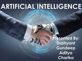 ARTIFICIAL
INTELLIGENCE
PRESENTED BY:
DUSHYANT
GUNDEEP
ADITYA
CHARIKA
ARTIFICIAL INTELLIGENCE
Presented By:
Dushyant
Gundeep
Aditya
Charika
 