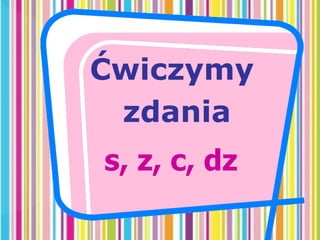 Ćwiczymy
zdania
s, z, c, dz
 