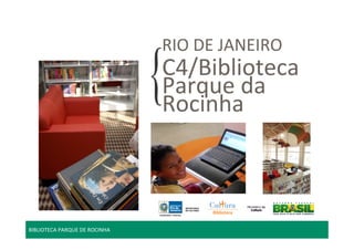 RIO DE JANEIRO 
C4/Biblioteca 
Parque da 
Rocinha 
BIBLIOTECA PARQUE DE ROCINHA 
 