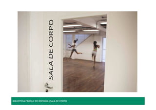 BIBLIOTECA PARQUE DE ROCINHA /SALA DE CORPO 
 