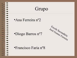 Grupo Ana Ferreira nº2 Diogo Barros nº7 Francisco Faria nº8 Escola Secundária José Gomes Ferreira 