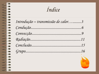 Índice Introdução – transmissão de calor….........3 Condução....................................................6 Convecção...................................................9 Radiação....................................................11 Conclusão...................................................15 Grupo.........................................................16 