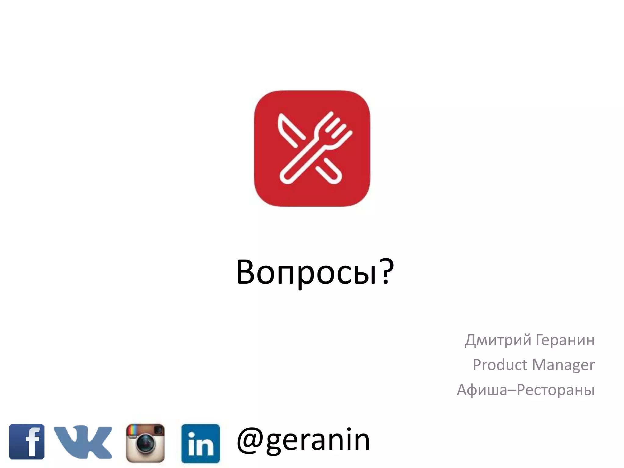 Вопросы?
Дмитрий Геранин
Product Manager
Афиша–Рестораны
@geranin
 