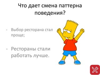 Что дает смена паттерна
поведения?
- Выбор ресторана стал
проще;
- Рестораны стали
работать лучше.
 