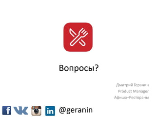 Вопросы?
Дмитрий Геранин
Product Manager
Афиша–Рестораны
@geranin
 