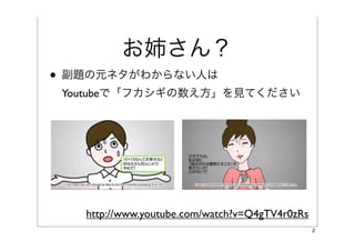 お姉さん？
• 副題の元ネタがわからない人は
 Youtubeで「フカシギの数え方」を見てください




   http://www.youtube.com/watch?v=Q4gTV4r0zRs
                                                2
 