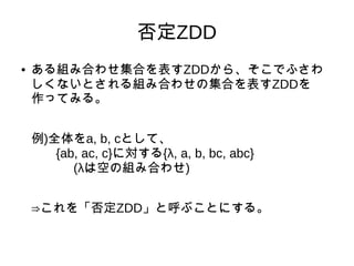 ZDD
 MߺϤ碌ϤZDD顢Ǥդ
ʤȤMߺϤ碌μϤZDD
äƤߤ롣
)ȫa, b, cȤơ
{ab, ac, c}ˌ{, a, b, bc, abc}
(ˤϿդνMߺϤ碌)
?򡸷ZDDȺ֤Ȥˤ롣
 