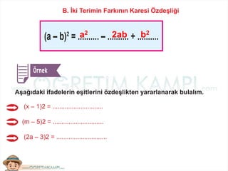 B. İki Terimin Farkının Karesi Özdeşliği
Aşağıdaki ifadelerin eşitlerini özdeşlikten yararlanarak bulalım.
(x – 1)2 = .............................
(m – 5)2 = .............................
(2a – 3)2 = .............................
a2 2ab b2
 