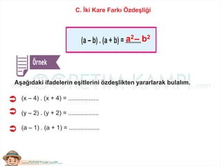 C. İki Kare Farkı Özdeşliği
Aşağıdaki ifadelerin eşitlerini özdeşlikten yararlarak bulalım.
(x – 4) . (x + 4) = ..................
(y – 2) . (y + 2) = ..................
(a – 1) . (a + 1) = ..................
– b2a2
 