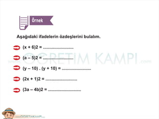 Aşağıdaki ifadelerin özdeşlerini bulalım.
(x + 6)2 = .........................
(a – 5)2 = .........................
(y – 10) . (y + 10) = ........................
(2x + 1)2 = ..........................
(3a – 4b)2 = ...........................
 