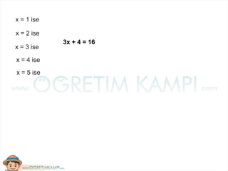 x = 1 ise
x = 2 ise
x = 3 ise
x = 4 ise
x = 5 ise
3x + 4 = 16
 