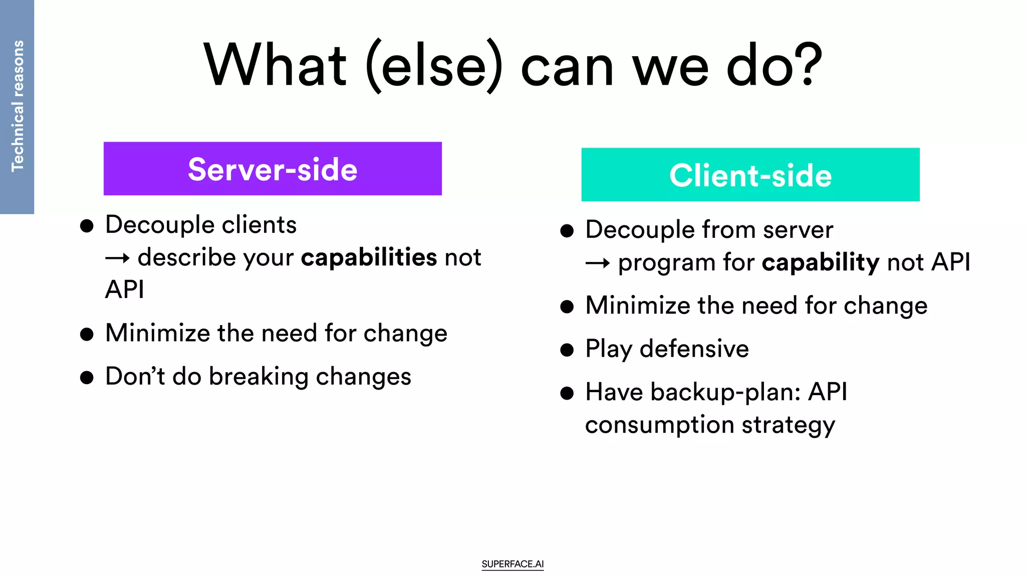 What (else) can we do?
SUPERFACE.AI
• Decouple clients
 
→ describe your capabilities not
API


• Minimize the need for change


• Don’t do breaking changes
• Decouple from server
 
→ program for capability not API


• Minimize the need for change


• Play defensive


• Have backup-plan: API
consumption strategy
Server-side Client-side
Technical
reasons
 