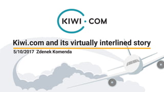 Kiwi.com and its virtually interlined story
5/10/2017 Zdenek Komenda
 