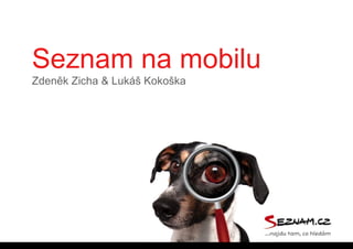 Seznam na mobilu
Zdeněk Zicha & Lukáš Kokoška
 