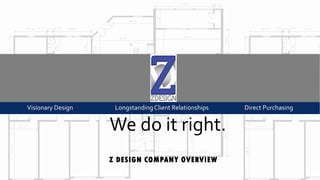 Visionary Design

Longstanding Client Relationships

We do it right.
Z DESIGN COMPANY OVERVIEW

Direct Purchasing

 