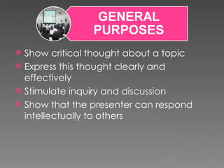 Show critical thought about a topic Express this thought clearly and effectively Stimulate inquiry and discussion Show that the presenter can respond intellectually to others 