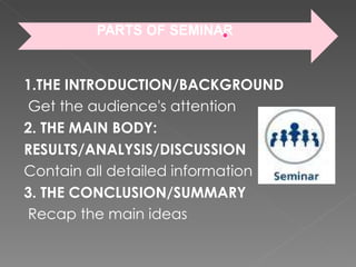 1.THE INTRODUCTION/BACKGROUND Get the audience's attention 2. THE MAIN BODY: RESULTS/ANALYSIS/DISCUSSION Contain all detailed information 3. THE CONCLUSION/SUMMARY Recap the main ideas 