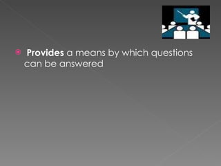 Provides  a means by which questions can be answered 