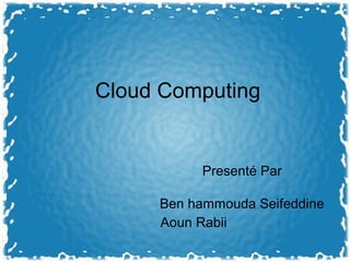 Cloud Computing
Presenté Par
Ben hammouda Seifeddine
Aoun Rabii
 