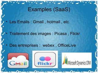 Examples (SaaS)
• Les Emails : Gmail , hotmail , etc
• Traitement des images : Picasa , Flickr
• Des entreprises : webex , OfficeLive
 