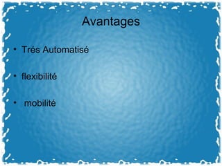 Avantages
• Trés Automatisé
• flexibilité
• mobilité
 