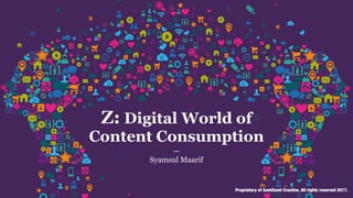 —
Syamsul Maarif
Z: Digital World of
Content Consumption
Proprietary of SamiSami Creative. All rights reserved 2017.
 