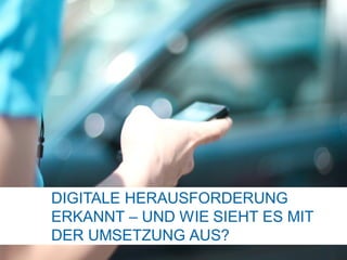 DIGITALE HERAUSFORDERUNG
ERKANNT – UND WIE SIEHT ES MIT
DER UMSETZUNG AUS?
 