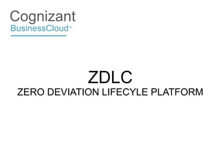 Cognizant
BusinessCloud
            TM




                 ZDLC
 ZERO DEVIATION LIFECYLE PLATFORM
 