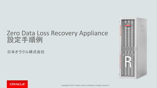 Copyright © 2017, Oracle and/or its affiliates. All rights reserved. |
Zero Data Loss Recovery Appliance
設定手順例
日本オラクル株式会社
 