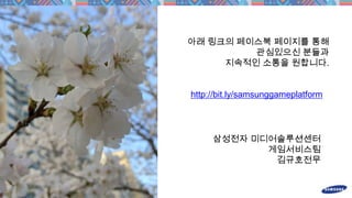 삼성전자 미디어솔루션센터
게임서비스팀
김규호전무
http://bit.ly/samsunggameplatform
아래 링크의 페이스북 페이지를 통해
관심있으신 분들과
지속적인 소통을 원합니다.
 